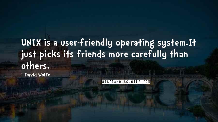 David Wolfe Quotes: UNIX is a user-friendly operating system.It just picks its friends more carefully than others.