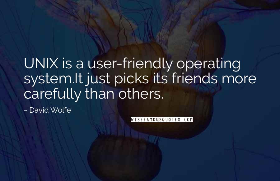 David Wolfe Quotes: UNIX is a user-friendly operating system.It just picks its friends more carefully than others.