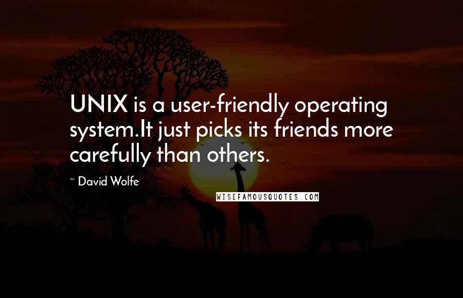 David Wolfe Quotes: UNIX is a user-friendly operating system.It just picks its friends more carefully than others.