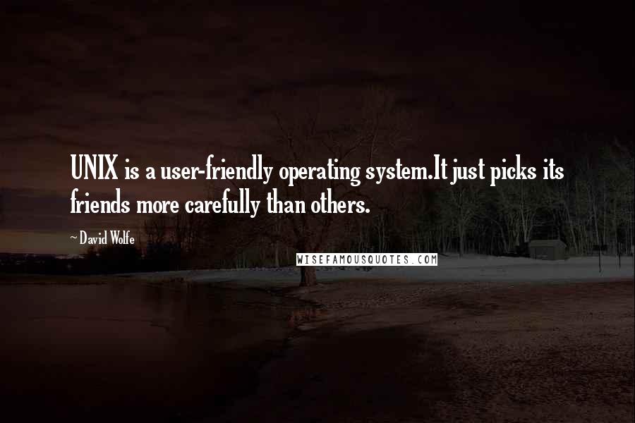 David Wolfe Quotes: UNIX is a user-friendly operating system.It just picks its friends more carefully than others.