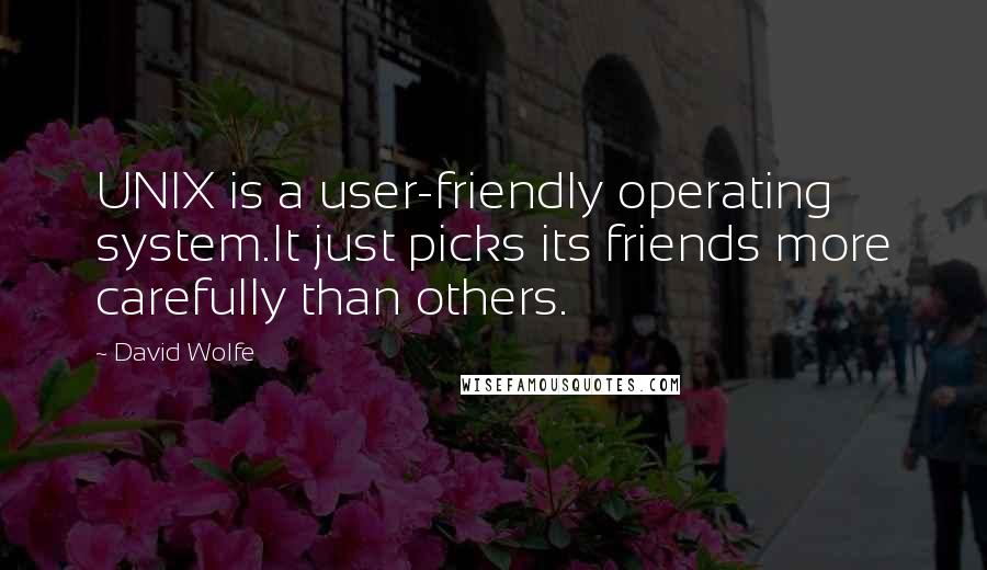 David Wolfe Quotes: UNIX is a user-friendly operating system.It just picks its friends more carefully than others.