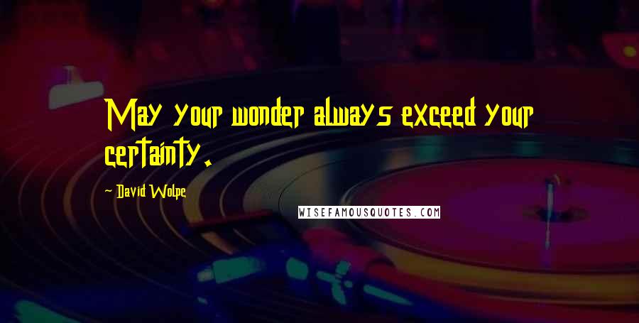 David Wolpe Quotes: May your wonder always exceed your certainty.