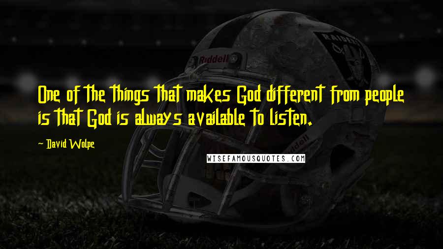 David Wolpe Quotes: One of the things that makes God different from people is that God is always available to listen.