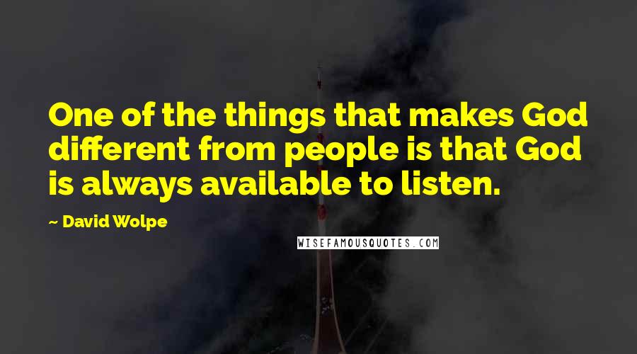 David Wolpe Quotes: One of the things that makes God different from people is that God is always available to listen.