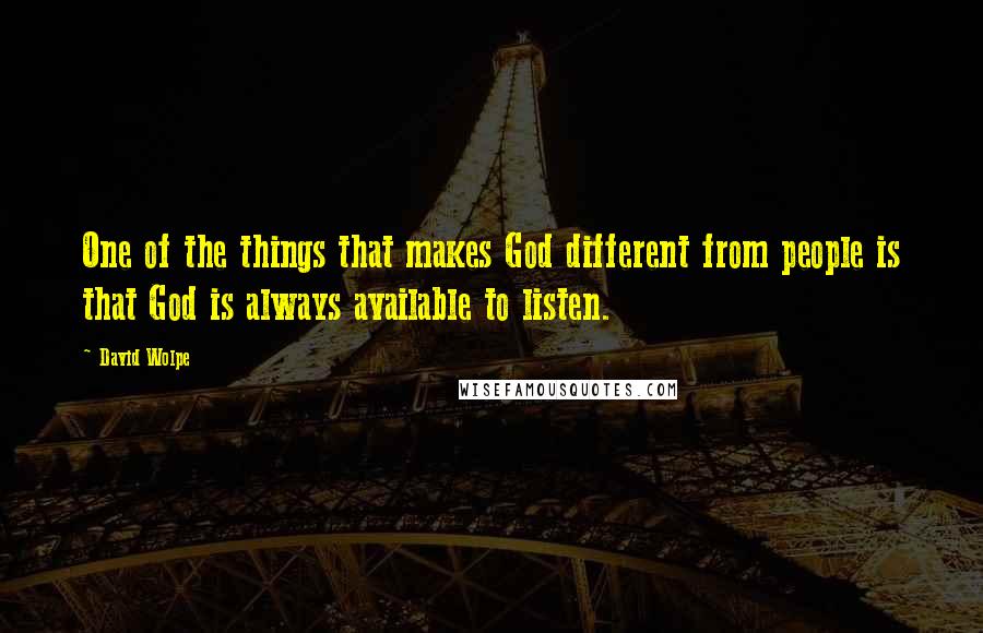 David Wolpe Quotes: One of the things that makes God different from people is that God is always available to listen.