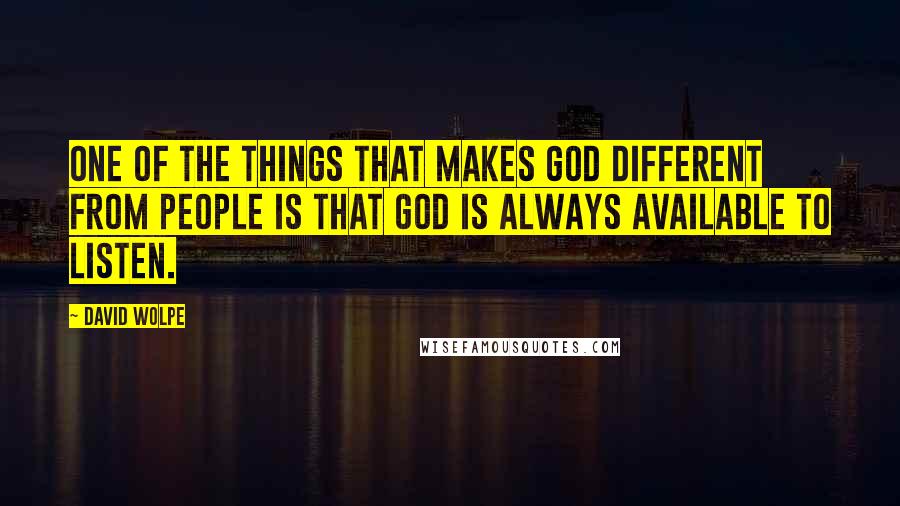 David Wolpe Quotes: One of the things that makes God different from people is that God is always available to listen.