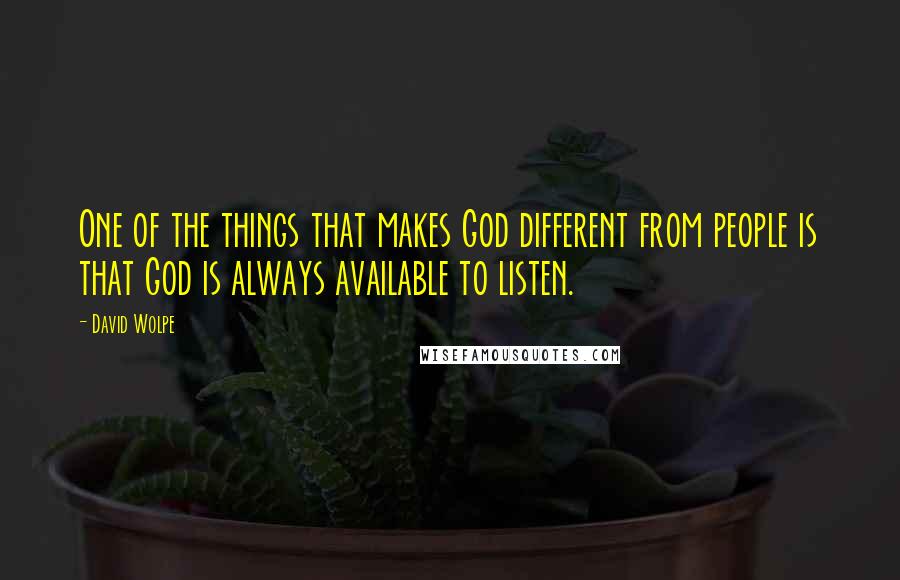 David Wolpe Quotes: One of the things that makes God different from people is that God is always available to listen.