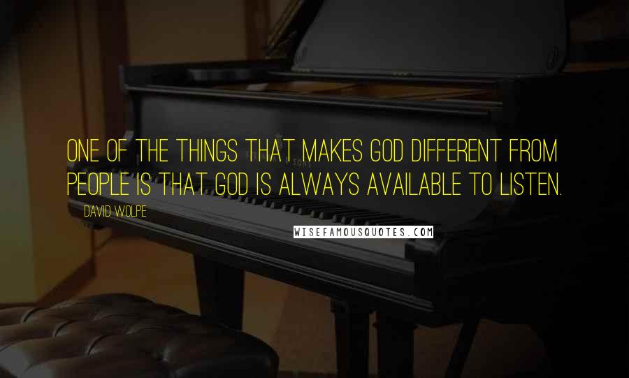 David Wolpe Quotes: One of the things that makes God different from people is that God is always available to listen.