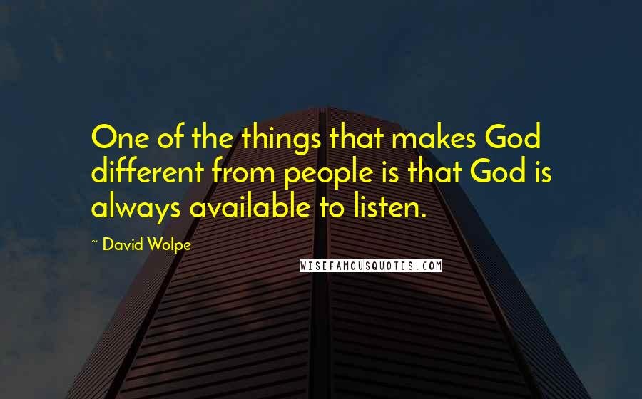 David Wolpe Quotes: One of the things that makes God different from people is that God is always available to listen.