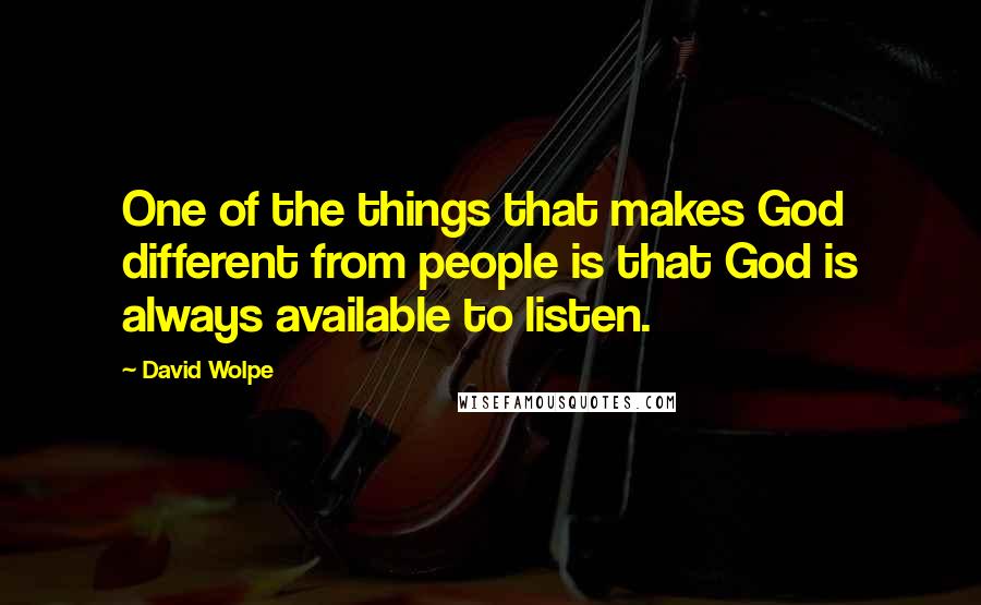 David Wolpe Quotes: One of the things that makes God different from people is that God is always available to listen.
