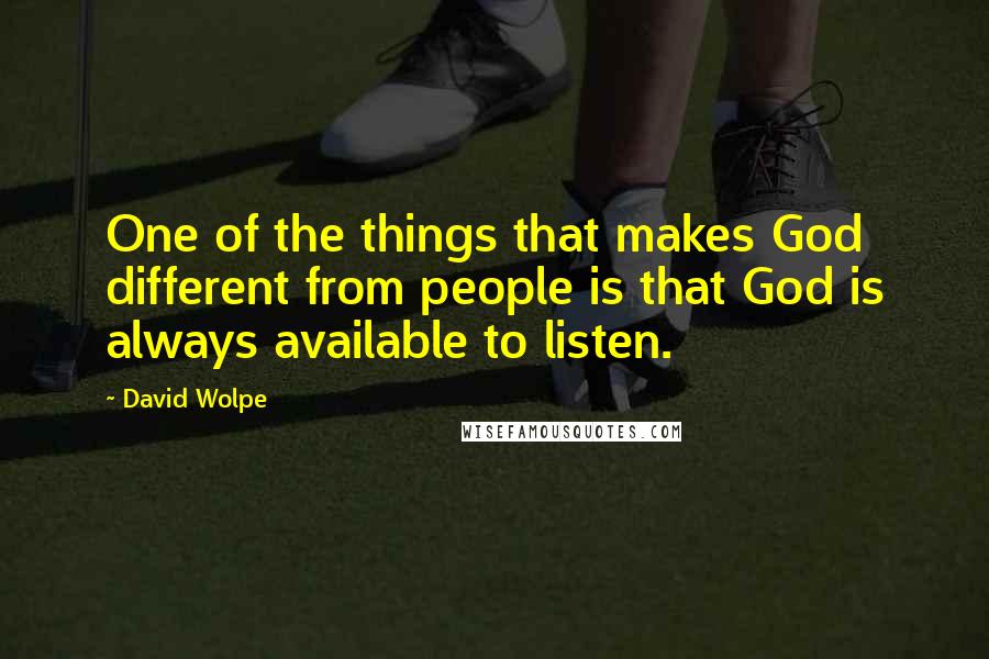 David Wolpe Quotes: One of the things that makes God different from people is that God is always available to listen.