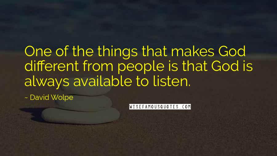 David Wolpe Quotes: One of the things that makes God different from people is that God is always available to listen.