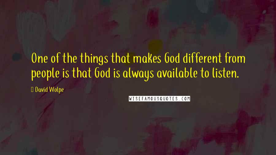 David Wolpe Quotes: One of the things that makes God different from people is that God is always available to listen.