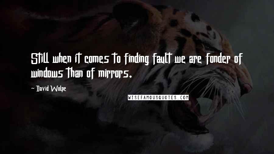 David Wolpe Quotes: Still when it comes to finding fault we are fonder of windows than of mirrors.