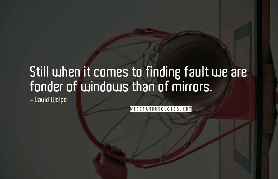 David Wolpe Quotes: Still when it comes to finding fault we are fonder of windows than of mirrors.