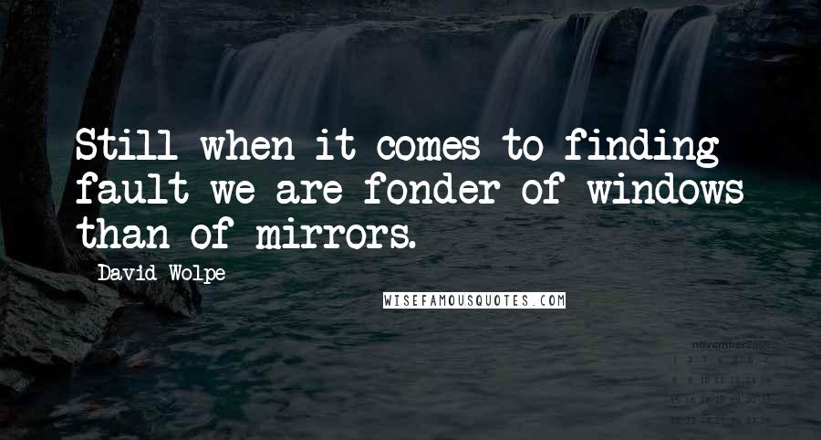 David Wolpe Quotes: Still when it comes to finding fault we are fonder of windows than of mirrors.