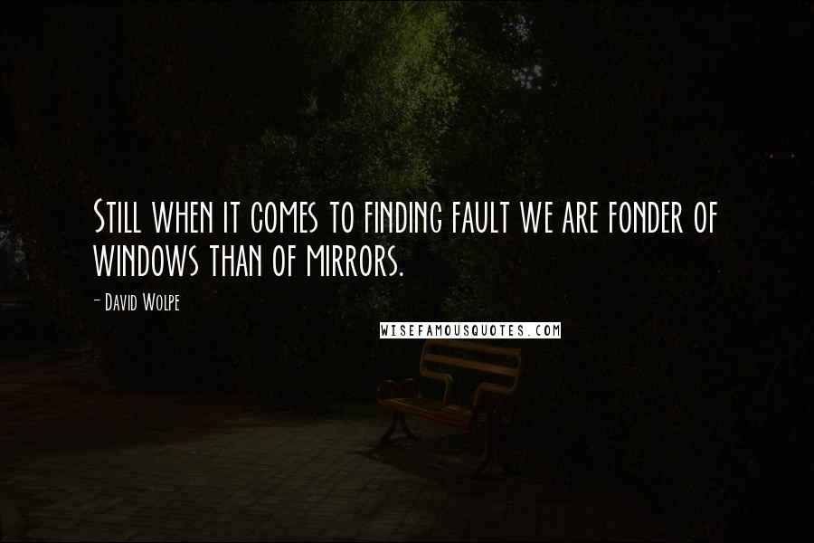 David Wolpe Quotes: Still when it comes to finding fault we are fonder of windows than of mirrors.