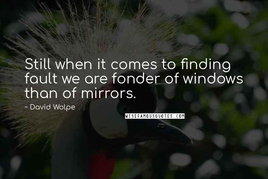 David Wolpe Quotes: Still when it comes to finding fault we are fonder of windows than of mirrors.