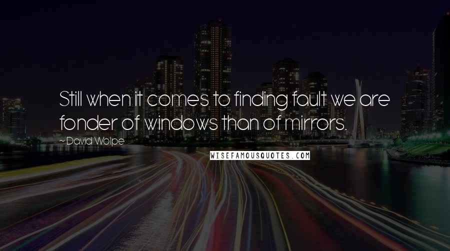 David Wolpe Quotes: Still when it comes to finding fault we are fonder of windows than of mirrors.