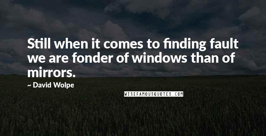 David Wolpe Quotes: Still when it comes to finding fault we are fonder of windows than of mirrors.