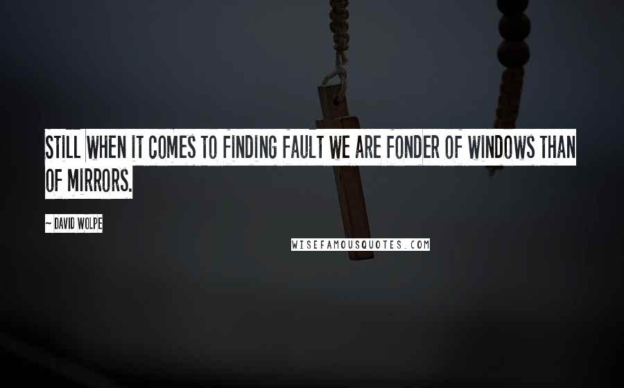 David Wolpe Quotes: Still when it comes to finding fault we are fonder of windows than of mirrors.