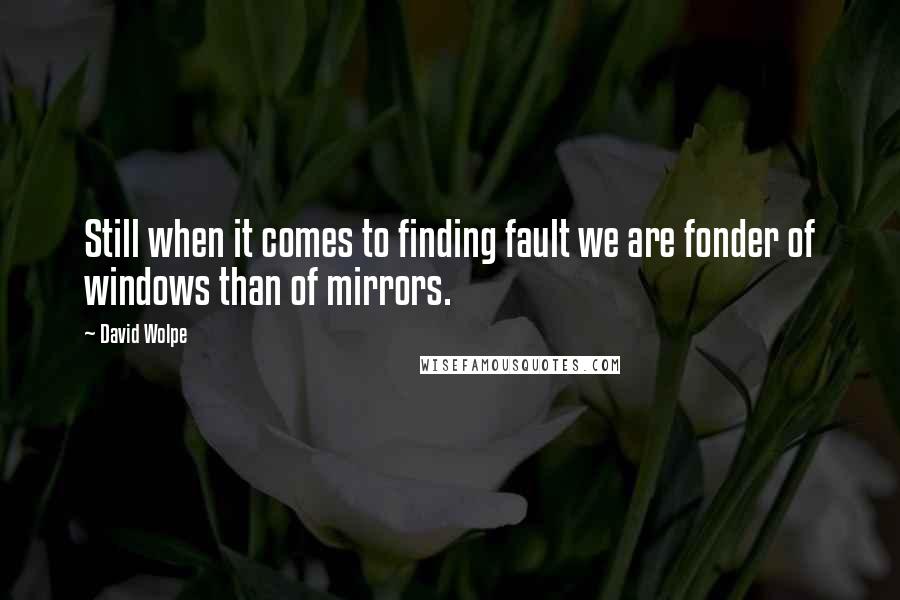 David Wolpe Quotes: Still when it comes to finding fault we are fonder of windows than of mirrors.