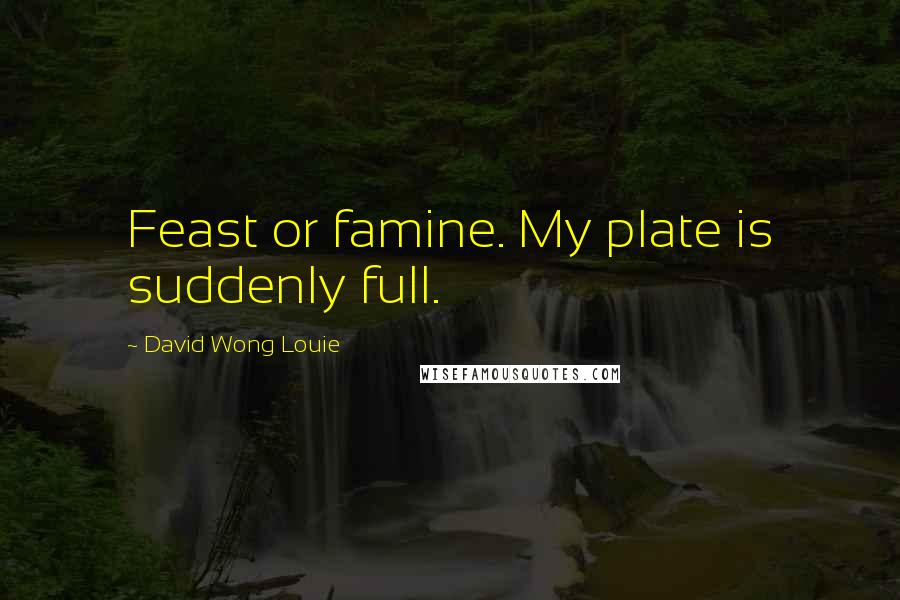David Wong Louie Quotes: Feast or famine. My plate is suddenly full.