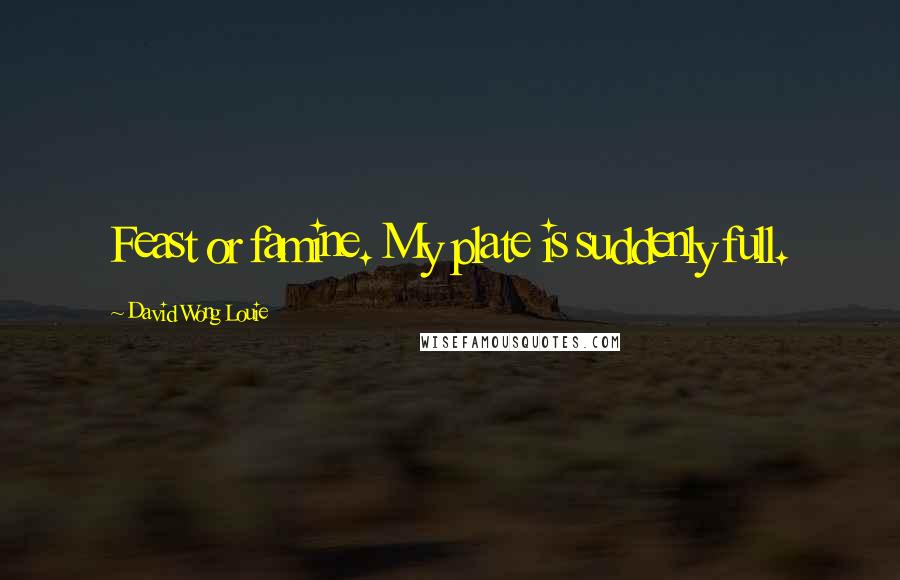 David Wong Louie Quotes: Feast or famine. My plate is suddenly full.