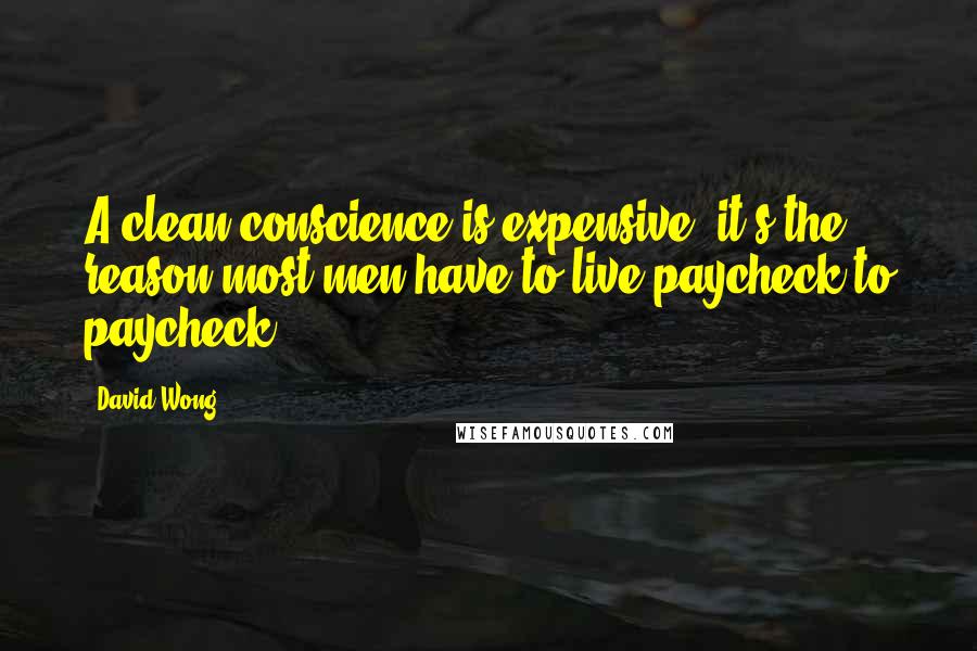 David Wong Quotes: A clean conscience is expensive, it's the reason most men have to live paycheck to paycheck.