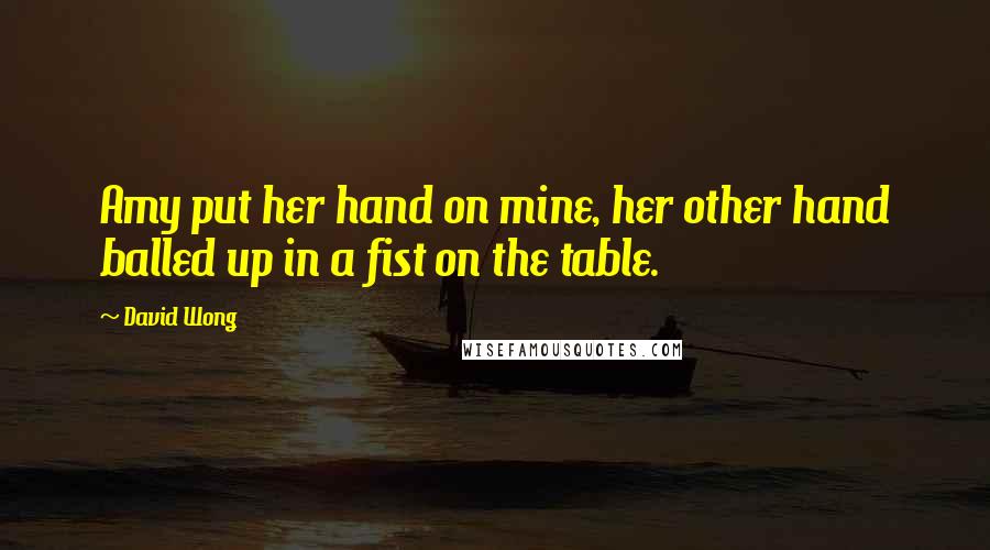 David Wong Quotes: Amy put her hand on mine, her other hand balled up in a fist on the table.