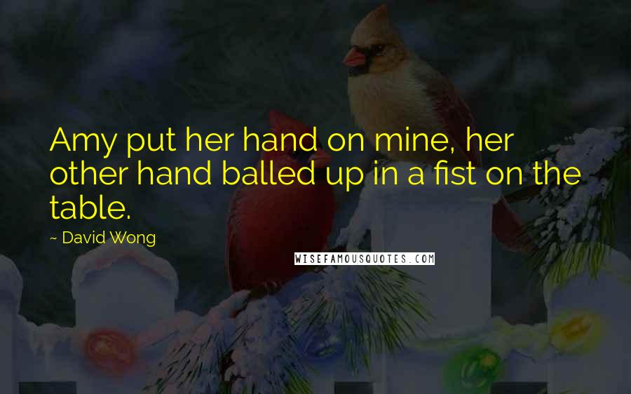 David Wong Quotes: Amy put her hand on mine, her other hand balled up in a fist on the table.