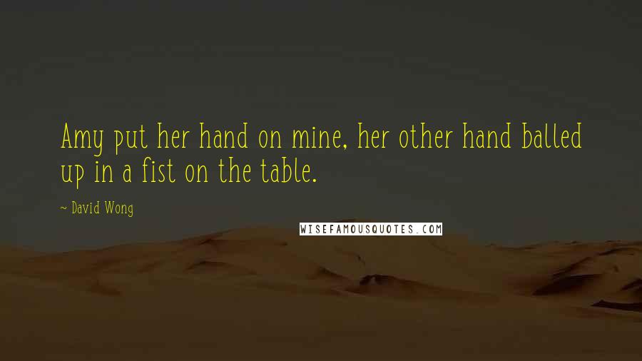 David Wong Quotes: Amy put her hand on mine, her other hand balled up in a fist on the table.