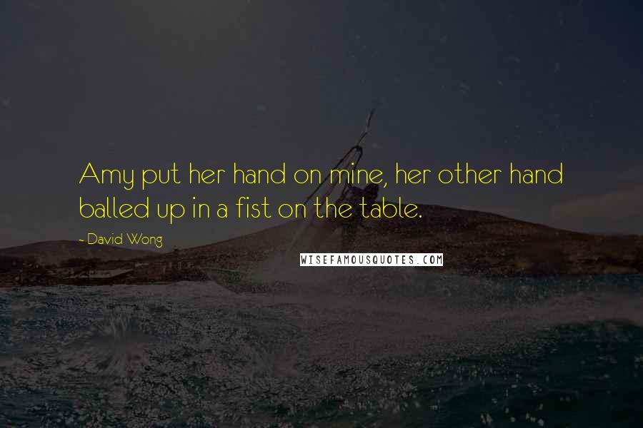 David Wong Quotes: Amy put her hand on mine, her other hand balled up in a fist on the table.