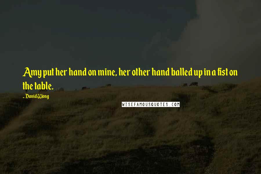 David Wong Quotes: Amy put her hand on mine, her other hand balled up in a fist on the table.