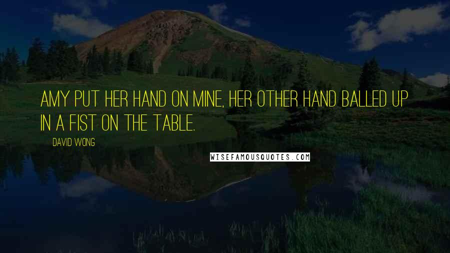 David Wong Quotes: Amy put her hand on mine, her other hand balled up in a fist on the table.