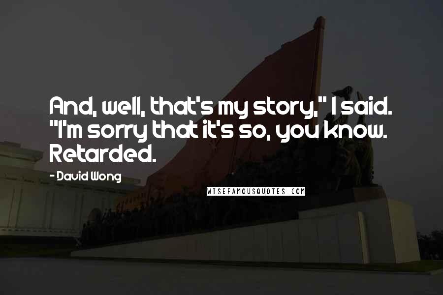 David Wong Quotes: And, well, that's my story," I said. "I'm sorry that it's so, you know. Retarded.