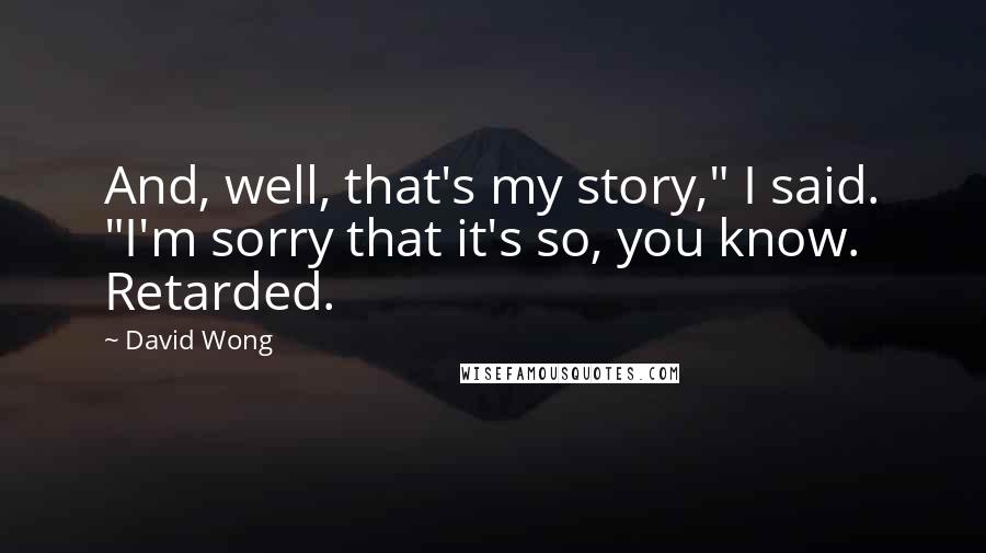 David Wong Quotes: And, well, that's my story," I said. "I'm sorry that it's so, you know. Retarded.