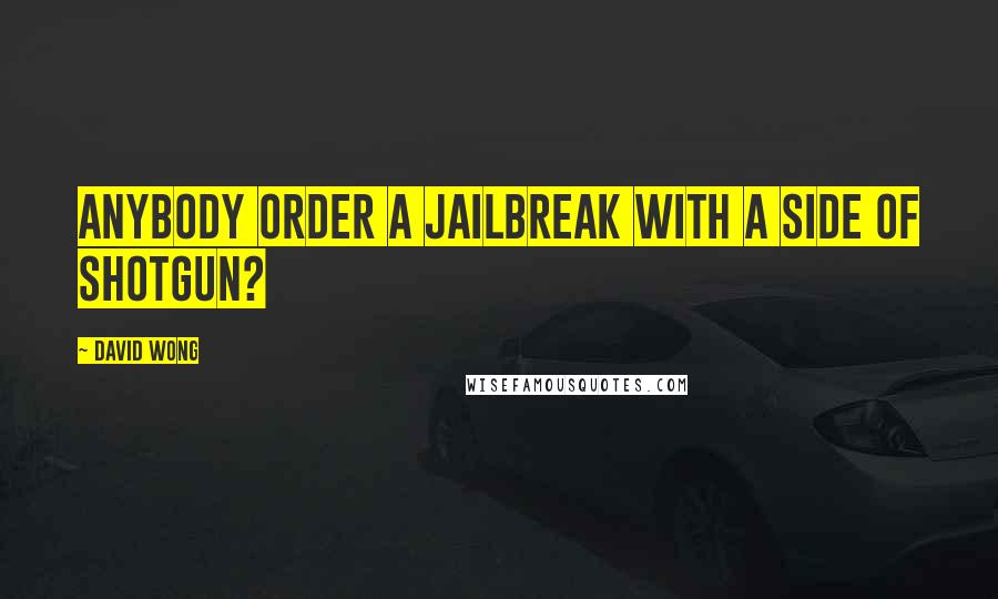 David Wong Quotes: ANYBODY ORDER A JAILBREAK WITH A SIDE OF SHOTGUN?
