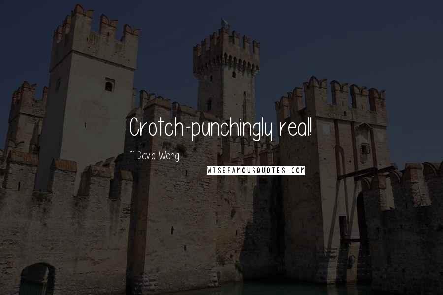David Wong Quotes: Crotch-punchingly real!