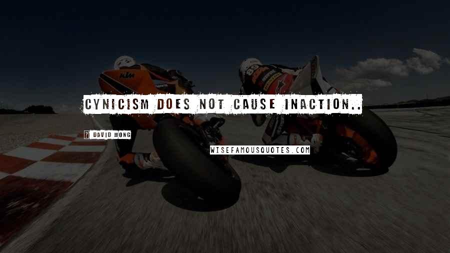 David Wong Quotes: Cynicism does not cause inaction..