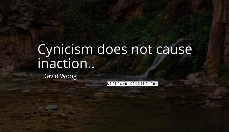 David Wong Quotes: Cynicism does not cause inaction..