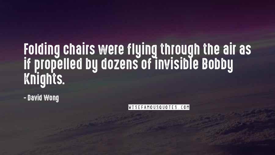 David Wong Quotes: Folding chairs were flying through the air as if propelled by dozens of invisible Bobby Knights.