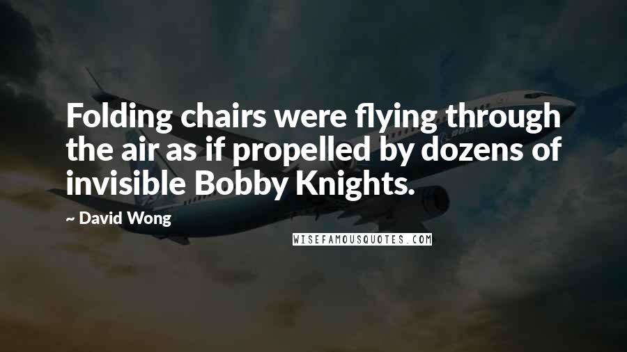 David Wong Quotes: Folding chairs were flying through the air as if propelled by dozens of invisible Bobby Knights.