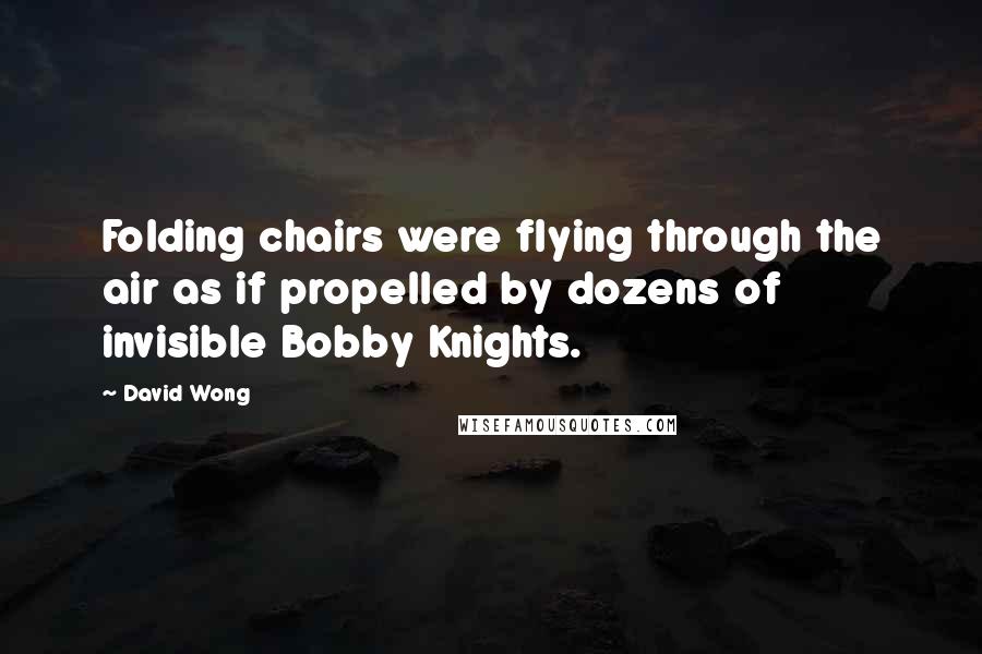 David Wong Quotes: Folding chairs were flying through the air as if propelled by dozens of invisible Bobby Knights.