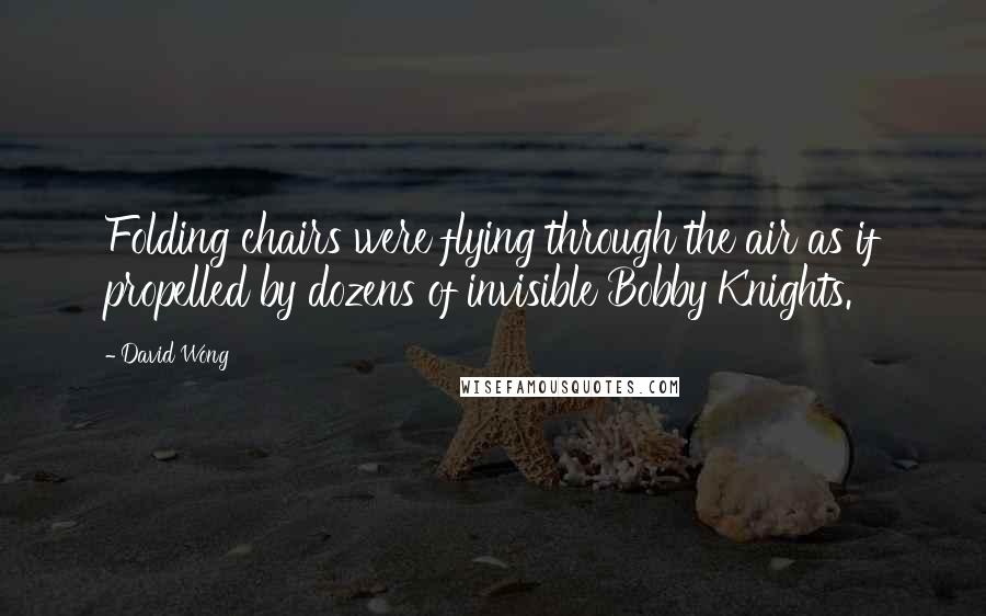 David Wong Quotes: Folding chairs were flying through the air as if propelled by dozens of invisible Bobby Knights.