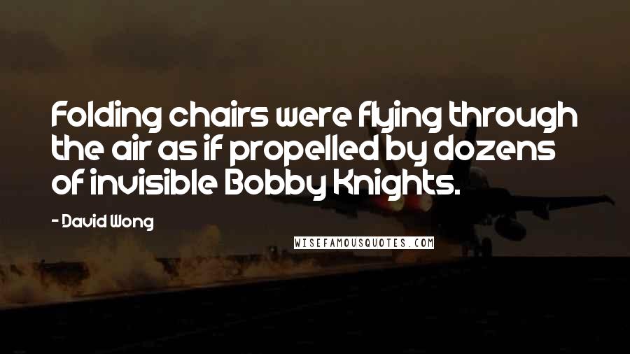 David Wong Quotes: Folding chairs were flying through the air as if propelled by dozens of invisible Bobby Knights.