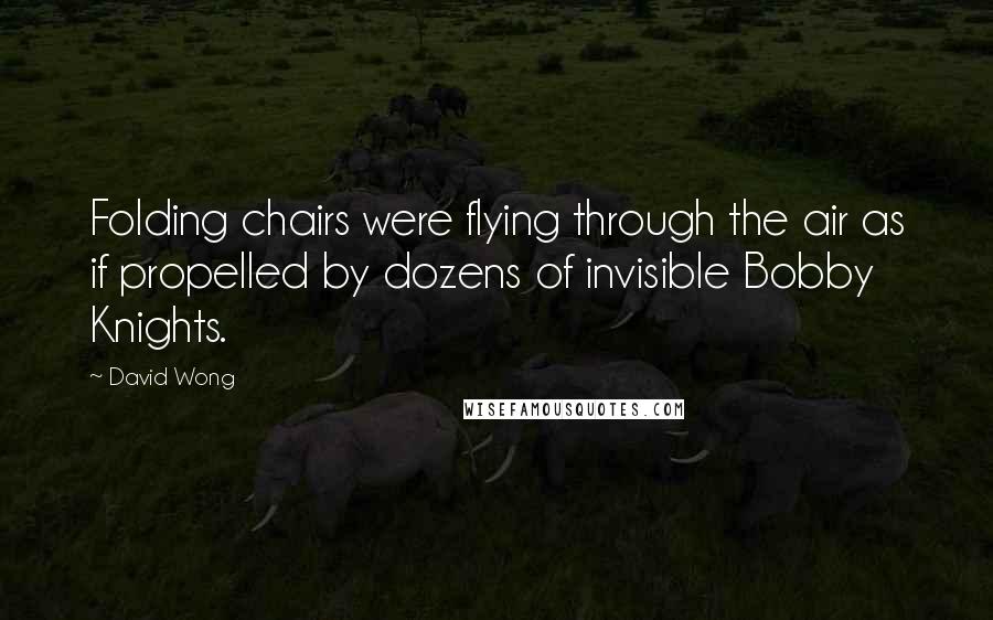 David Wong Quotes: Folding chairs were flying through the air as if propelled by dozens of invisible Bobby Knights.