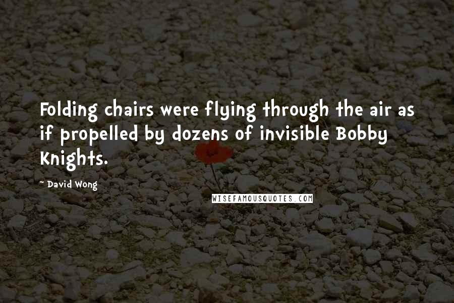 David Wong Quotes: Folding chairs were flying through the air as if propelled by dozens of invisible Bobby Knights.