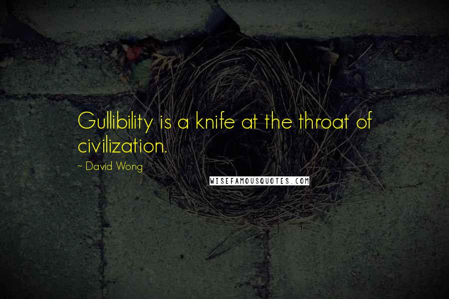 David Wong Quotes: Gullibility is a knife at the throat of civilization.