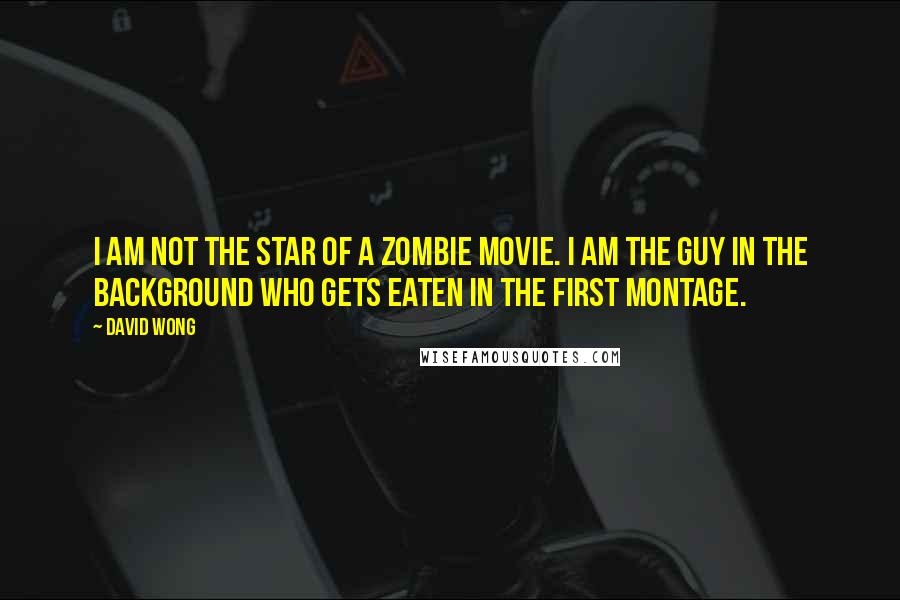 David Wong Quotes: I am not the star of a zombie movie. I am the guy in the background who gets eaten in the first montage.